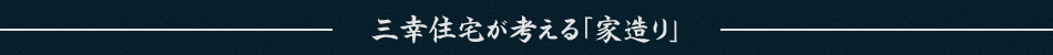 三幸住宅が考える「家造り」